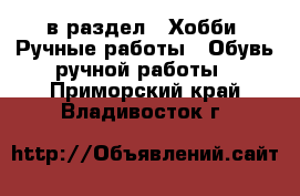  в раздел : Хобби. Ручные работы » Обувь ручной работы . Приморский край,Владивосток г.